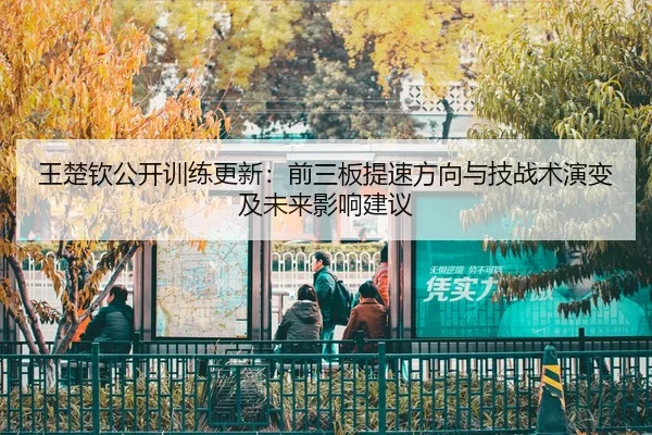 wang-chu-qin-gong-kai-xun-lian-geng-xin-qian-san-ban-ti-su-fang-xiang-yu-ji-zhan-shu-yan-bian-ji-wei-lai-ying-xiang-1-462.jpg